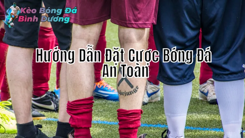 Hướng Dẫn Đặt Cược Bóng Đá An Toàn Tại Bình Dương